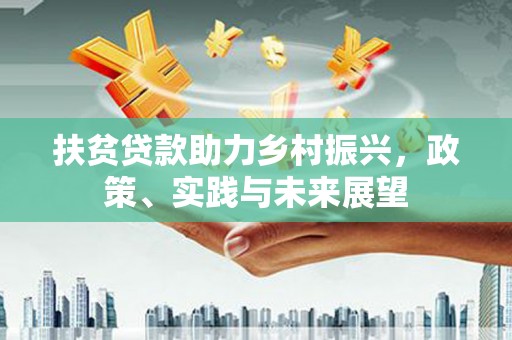 路桥扶贫贷款助力乡村振兴，政策、实践与未来展望