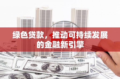 路桥绿色贷款，推动可持续发展的金融新引擎