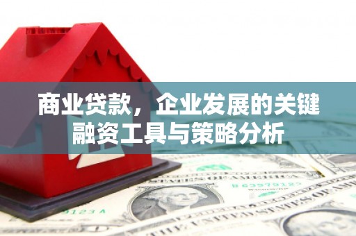 路桥商业贷款，企业发展的关键融资工具与策略分析