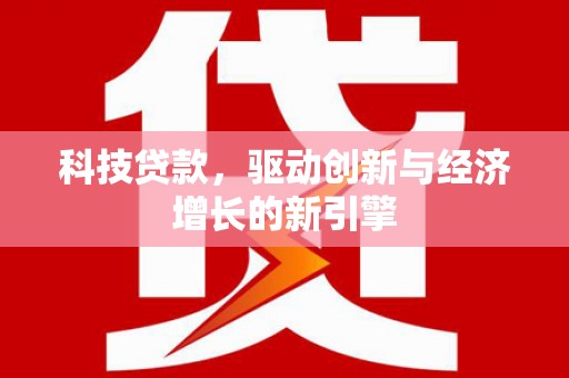路桥科技贷款，驱动创新与经济增长的新引擎