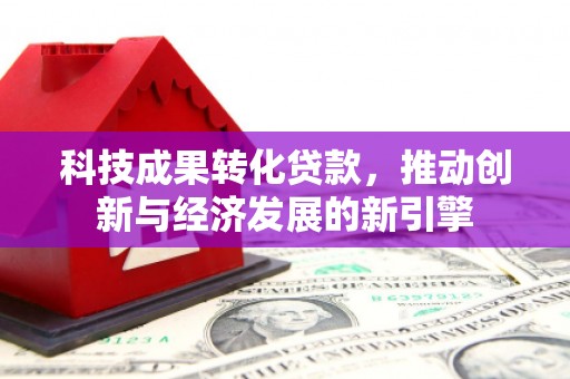 路桥科技成果转化贷款，推动创新与经济发展的新引擎