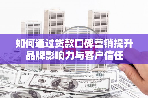 路桥如何通过贷款口碑营销提升品牌影响力与客户信任