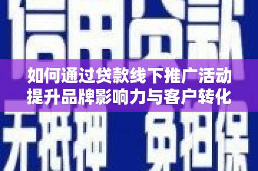 路桥如何通过贷款线下推广活动提升品牌影响力与客户转化率