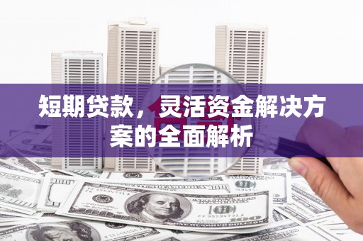 路桥短期贷款，灵活资金解决方案的全面解析