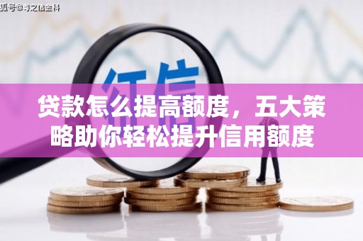 路桥贷款怎么提高额度，五大策略助你轻松提升信用额度