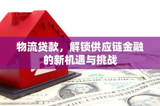 路桥物流贷款，解锁供应链金融的新机遇与挑战