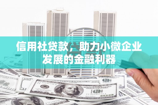 路桥信用社贷款，助力小微企业发展的金融利器