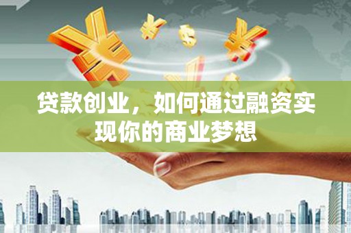路桥贷款创业，如何通过融资实现你的商业梦想