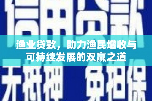 路桥渔业贷款，助力渔民增收与可持续发展的双赢之道