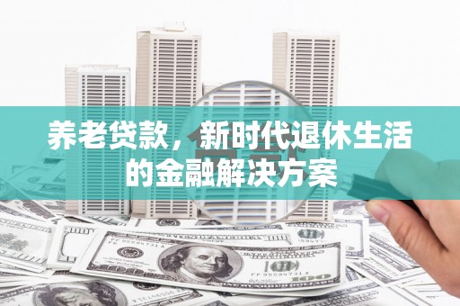 路桥养老贷款，新时代退休生活的金融解决方案