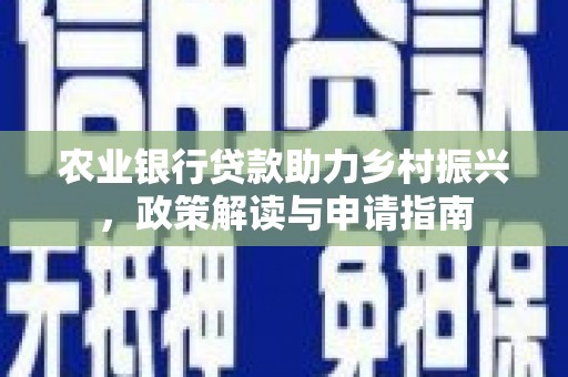 路桥农业银行贷款助力乡村振兴，政策解读与申请指南