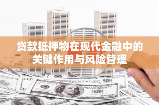 路桥贷款抵押物在现代金融中的关键作用与风险管理