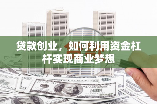 路桥贷款创业，如何利用资金杠杆实现商业梦想