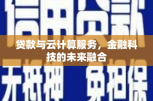 路桥贷款与云计算服务，金融科技的未来融合