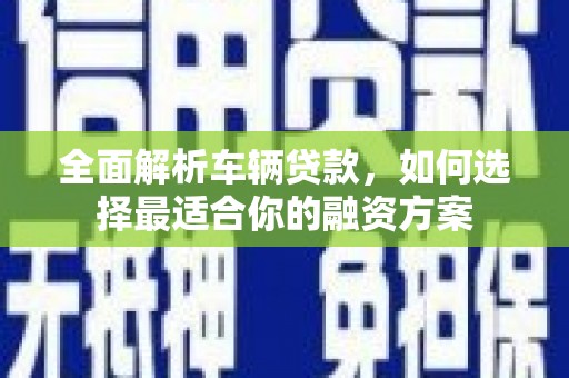 路桥全面解析车辆贷款，如何选择最适合你的融资方案