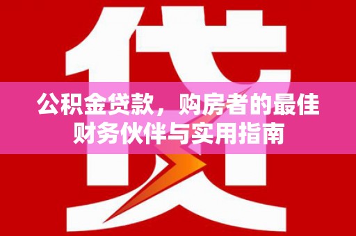 路桥公积金贷款，购房者的最佳财务伙伴与实用指南