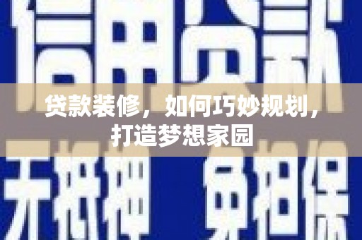 路桥贷款装修，如何巧妙规划，打造梦想家园