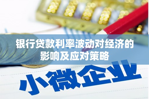 路桥银行贷款利率波动对经济的影响及应对策略