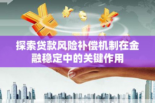 路桥探索贷款风险补偿机制在金融稳定中的关键作用
