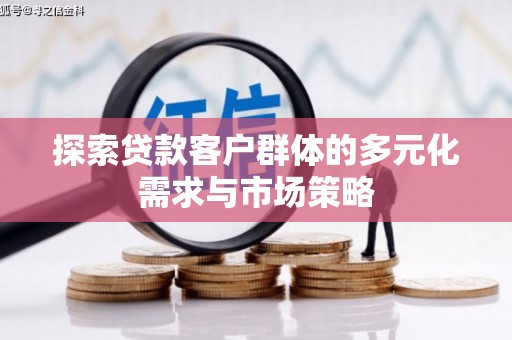 路桥探索贷款客户群体的多元化需求与市场策略