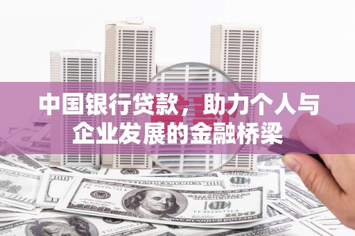 路桥中国银行贷款，助力个人与企业发展的金融桥梁