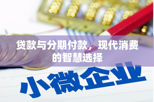 路桥贷款与分期付款，现代消费的智慧选择