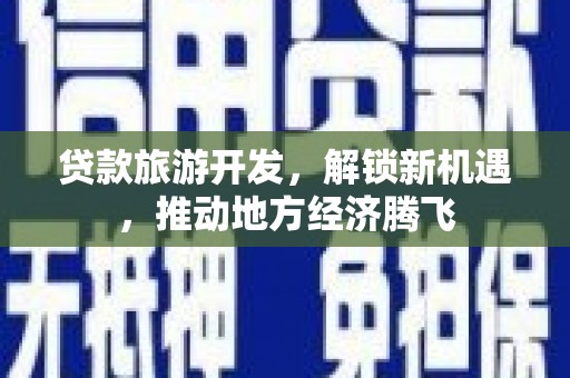 路桥贷款旅游开发，解锁新机遇，推动地方经济腾飞