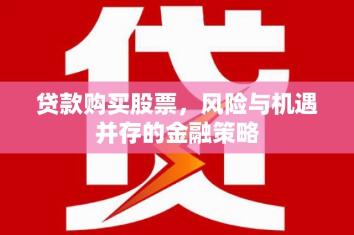 路桥贷款购买股票，风险与机遇并存的金融策略