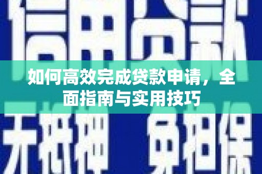 路桥如何高效完成贷款申请，全面指南与实用技巧