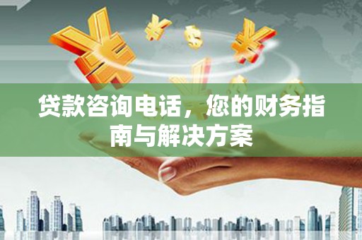 路桥贷款咨询电话，您的财务指南与解决方案