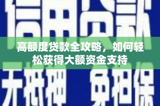 路桥高额度贷款全攻略，如何轻松获得大额资金支持