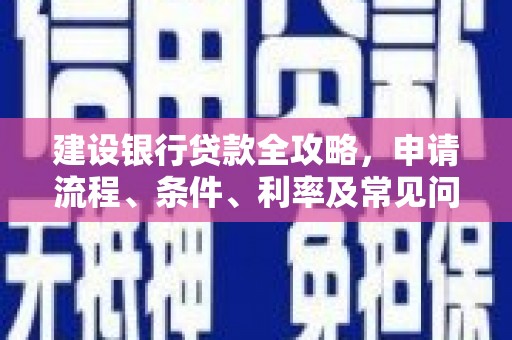 路桥建设银行贷款全攻略，申请流程、条件、利率及常见问题解答