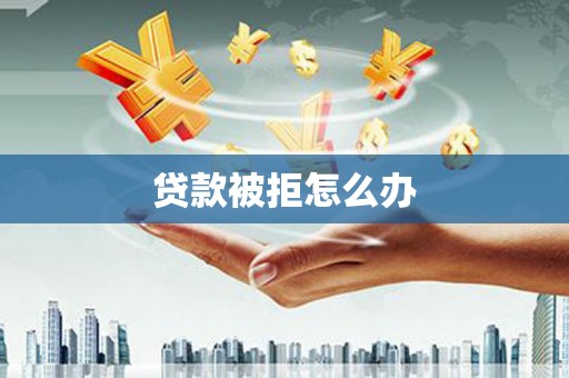 路桥贷款被拒怎么办