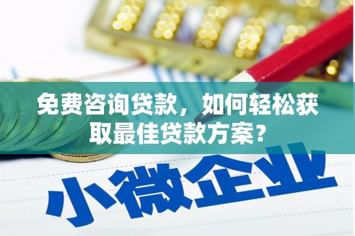 路桥免费咨询贷款，如何轻松获取最佳贷款方案？